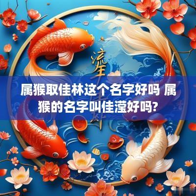 属猴取佳林这个名字好吗 属猴的名字叫佳滢好吗?