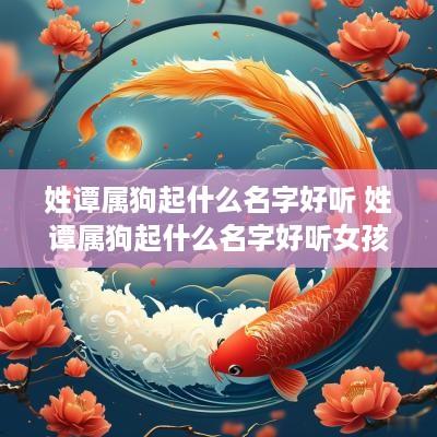 姓谭属狗起什么名字好听 姓谭属狗起什么名字好听女孩