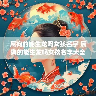 属狗的能生龙吗女孩名字 属狗的能生龙吗女孩名字大全