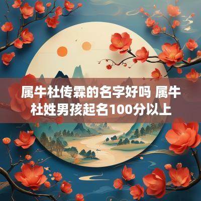 属牛杜传霖的名字好吗 属牛杜姓男孩起名100分以上