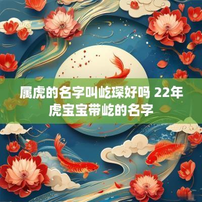 属虎的名字叫屹琛好吗 22年虎宝宝带屹的名字