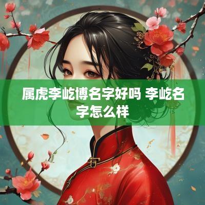 属虎李屹博名字好吗 李屹名字怎么样