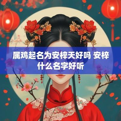 属鸡起名为安梓天好吗 安梓什么名字好听