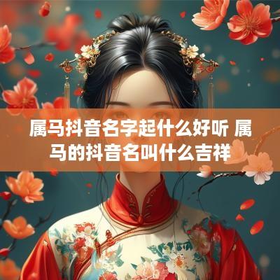 属马抖音名字起什么好听 属马的抖音名叫什么吉祥