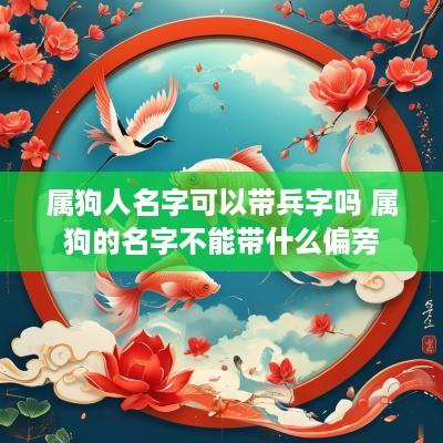 属狗人名字可以带兵字吗 属狗的名字不能带什么偏旁