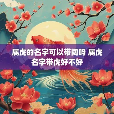 属虎的名字可以带阔吗 属虎名字带虎好不好