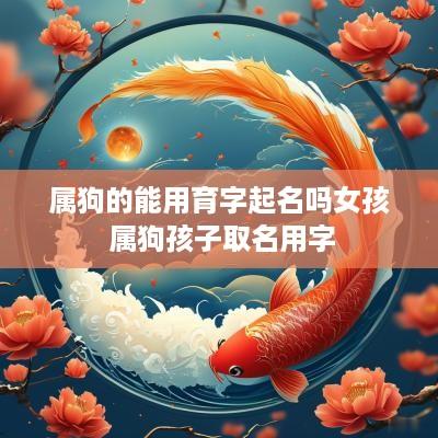 属狗的能用育字起名吗女孩 属狗孩子取名用字