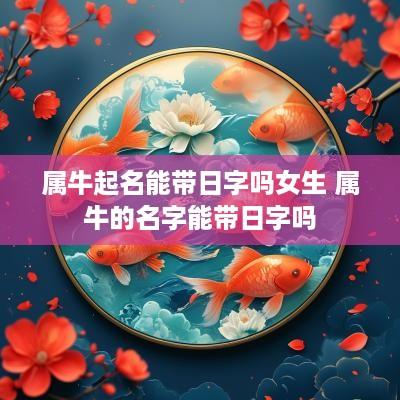 属牛起名能带日字吗女生 属牛的名字能带日字吗