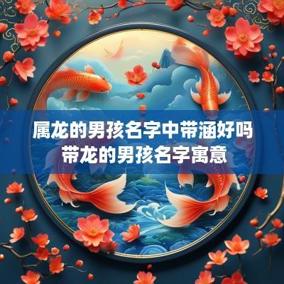 属龙的男孩名字中带涵好吗 带龙的男孩名字寓意
