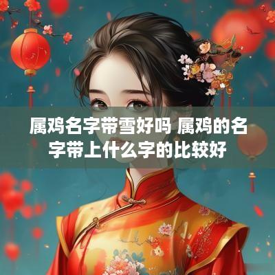 属鸡名字带雪好吗 属鸡的名字带上什么字的比较好