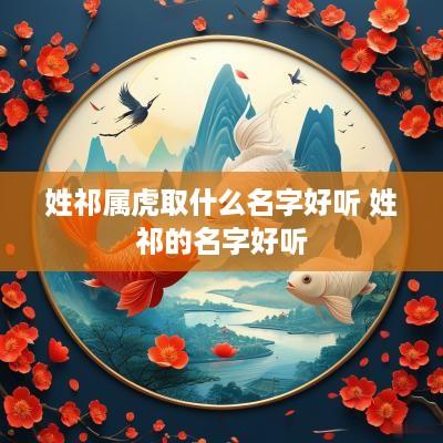姓祁属虎取什么名字好听 姓祁的名字好听