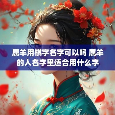 属羊用棋字名字可以吗 属羊的人名字里适合用什么字