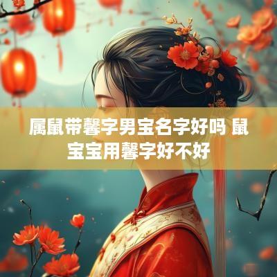 属鼠带馨字男宝名字好吗 鼠宝宝用馨字好不好