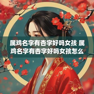 属鸡名字有杏字好吗女孩 属鸡名字有杏字好吗女孩怎么取