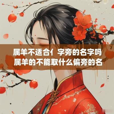 属羊不适合亻字旁的名字吗 属羊的不能取什么偏旁的名字