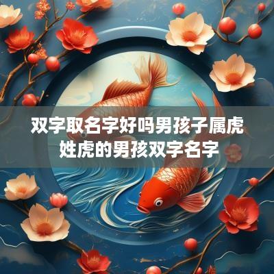 双字取名字好吗男孩子属虎 姓虎的男孩双字名字