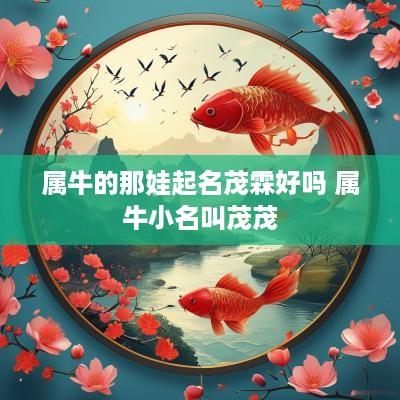 属牛的那娃起名茂霖好吗 属牛小名叫茂茂