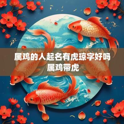 属鸡的人起名有虎琼字好吗 属鸡带虎