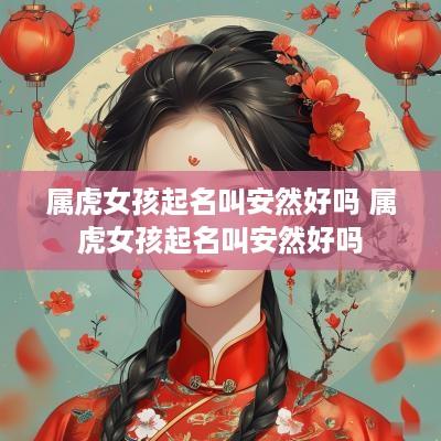 属虎女孩起名叫安然好吗 属虎女孩起名叫安然好吗