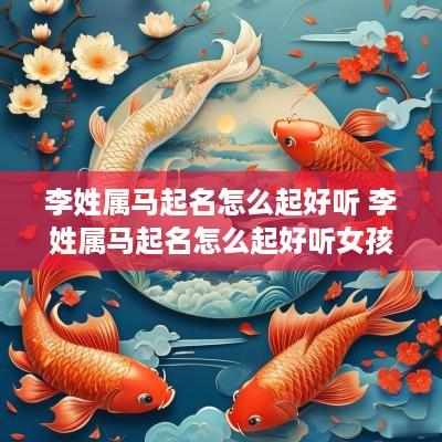 李姓属马起名怎么起好听 李姓属马起名怎么起好听女孩