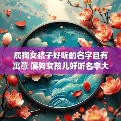 属狗女孩子好听的名字且有寓意 属狗女孩儿好听名字大全