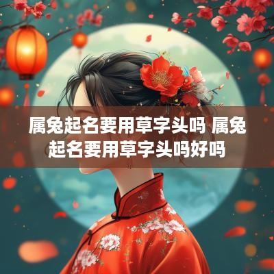 属兔起名要用草字头吗 属兔起名要用草字头吗好吗