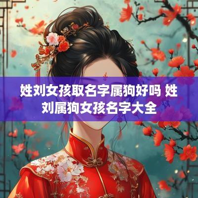姓刘女孩取名字属狗好吗 姓刘属狗女孩名字大全