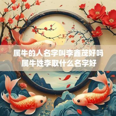 属牛的人名字叫李鑫茂好吗 属牛姓李取什么名字好