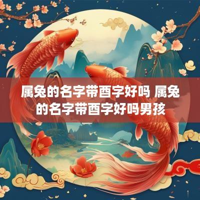 属兔的名字带酉字好吗 属兔的名字带酉字好吗男孩
