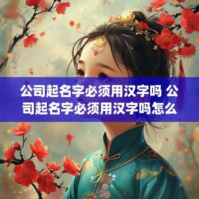 公司起名字必须用汉字吗 公司起名字必须用汉字吗怎么起