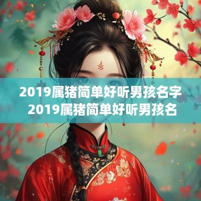 2019属猪简单好听男孩名字 2019属猪简单好听男孩名字大全