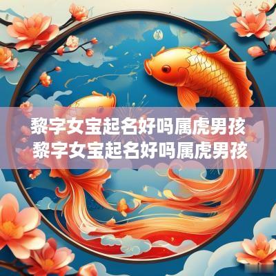 黎字女宝起名好吗属虎男孩 黎字女宝起名好吗属虎男孩取名