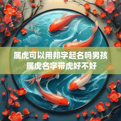 属虎可以用邦字起名吗男孩 属虎名字带虎好不好