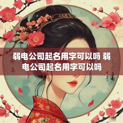 弱电公司起名用字可以吗 弱电公司起名用字可以吗