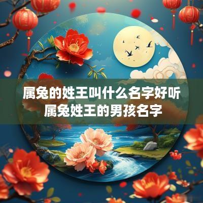 属兔的姓王叫什么名字好听 属兔姓王的男孩名字