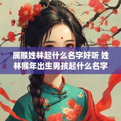 属猴姓林起什么名字好听 姓林猴年出生男孩起什么名字好