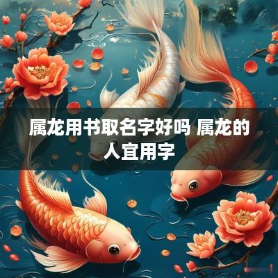 属龙用书取名字好吗 属龙的人宜用字