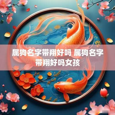 属狗名字带翔好吗 属狗名字带翔好吗女孩