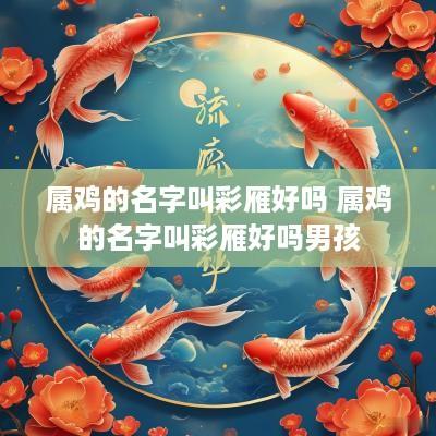 属鸡的名字叫彩雁好吗 属鸡的名字叫彩雁好吗男孩