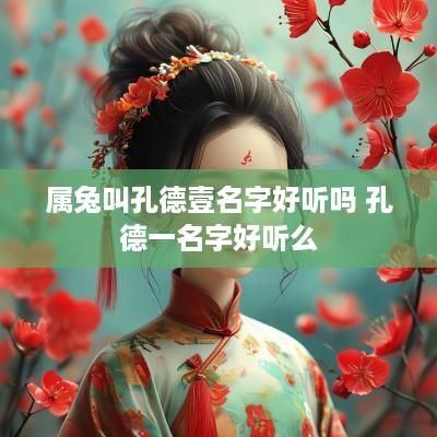 属兔叫孔德壹名字好听吗 孔德一名字好听么