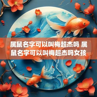 属鼠名字可以叫梅超杰吗 属鼠名字可以叫梅超杰吗女孩