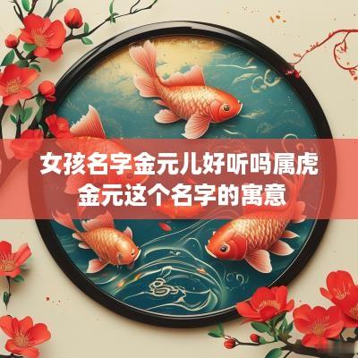 女孩名字金元儿好听吗属虎 金元这个名字的寓意