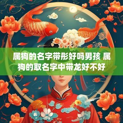 属狗的名字带彤好吗男孩 属狗的取名字中带龙好不好