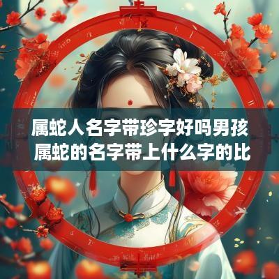 属蛇人名字带珍字好吗男孩 属蛇的名字带上什么字的比较好