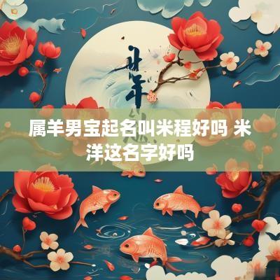 属羊男宝起名叫米程好吗 米洋这名字好吗