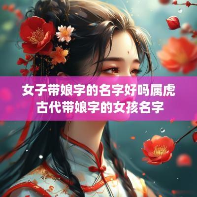 女子带娘字的名字好吗属虎 古代带娘字的女孩名字