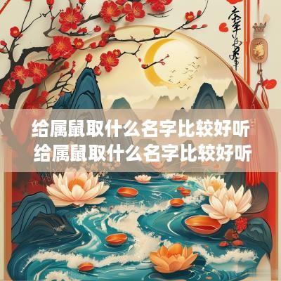 给属鼠取什么名字比较好听 给属鼠取什么名字比较好听女孩