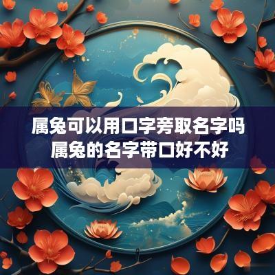属兔可以用口字旁取名字吗 属兔的名字带口好不好