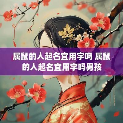 属鼠的人起名宜用字吗 属鼠的人起名宜用字吗男孩