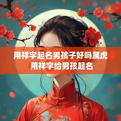 用祥字起名男孩子好吗属虎 用祥字给男孩起名